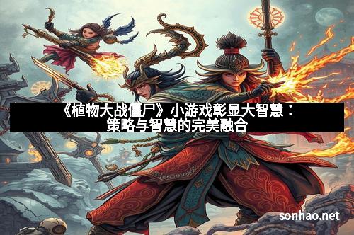 《植物大战僵尸》小游戏彰显大智慧：策略与智慧的完美融合